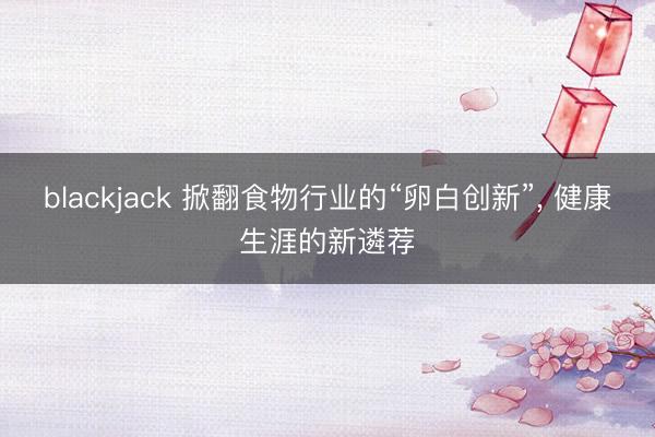 blackjack 掀翻食物行业的“卵白创新”, 健康生涯的新遴荐