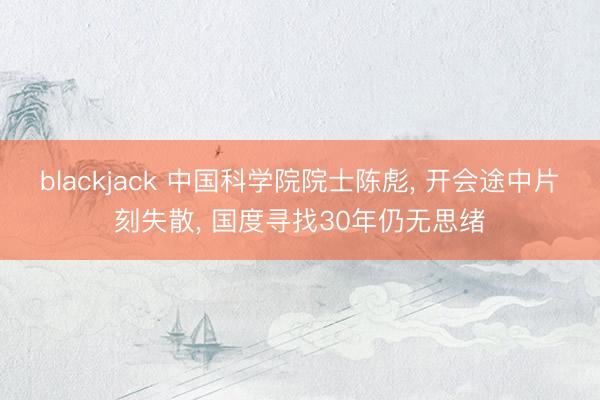 blackjack 中国科学院院士陈彪, 开会途中片刻失散, 国度寻找30年仍无思绪