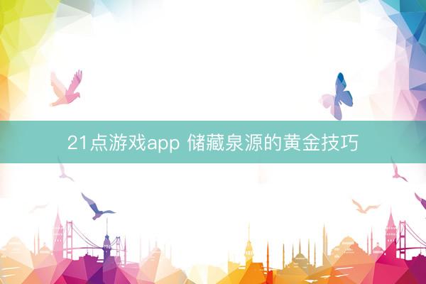 21点游戏app 储藏泉源的黄金技巧