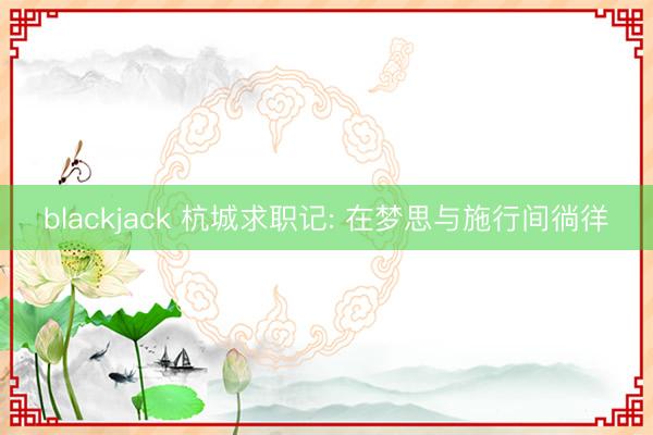 blackjack 杭城求职记: 在梦思与施行间徜徉