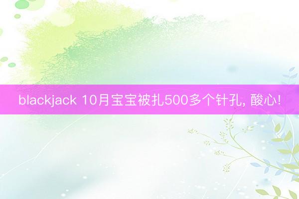 blackjack 10月宝宝被扎500多个针孔, 酸心!
