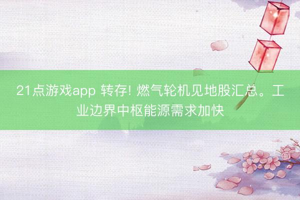 21点游戏app 转存! 燃气轮机见地股汇总。工业边界中枢能源需求加快