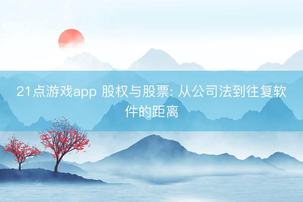 21点游戏app 股权与股票: 从公司法到往复软件的距离