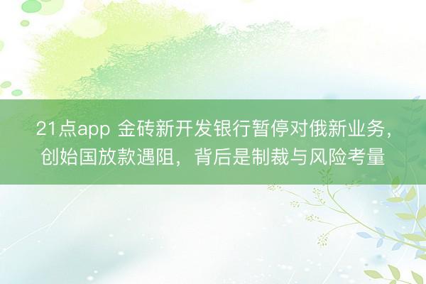 21点app 金砖新开发银行暂停对俄新业务，创始国放款遇阻，背后是制裁与风险考量