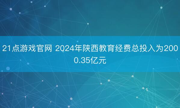 21点游戏官网 2024年陕西教育经费总投入为2000.35亿元