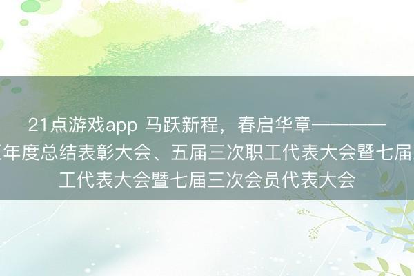 21点游戏app 马跃新程，春启华章————我院召开二〇二五年度总结表彰大会、五届三次职工代表大会暨七届三次会员代表大会