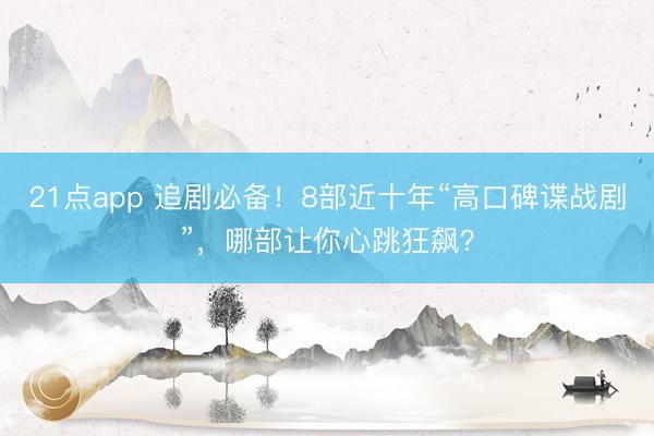 21点app 追剧必备！8部近十年“高口碑谍战剧”，哪部让你心跳狂飙？