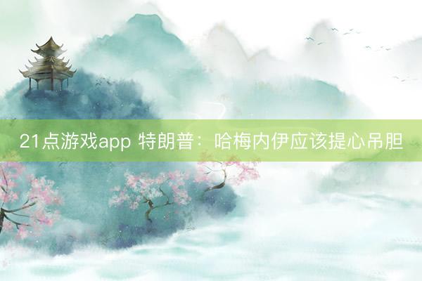 21点游戏app 特朗普：哈梅内伊应该提心吊胆