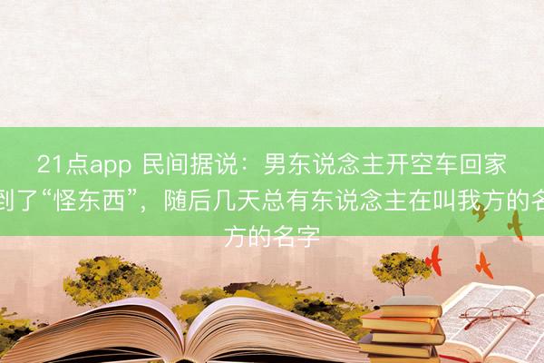 21点app 民间据说：男东说念主开空车回家撞到了“怪东西”，随后几天总有东说念主在叫我方的名字