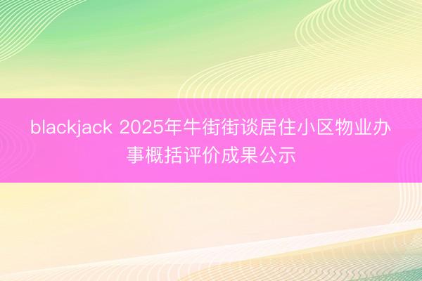 blackjack 2025年牛街街谈居住小区物业办事概括评价成果公示