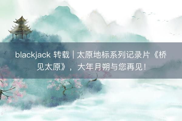 blackjack 转载 | 太原地标系列记录片《桥见太原》，<a href=