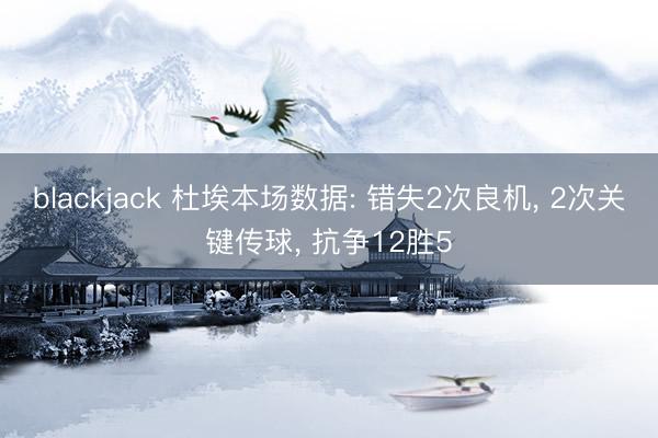 blackjack 杜埃本场数据: 错失2次良机， 2次关键传球， 抗争12胜5
