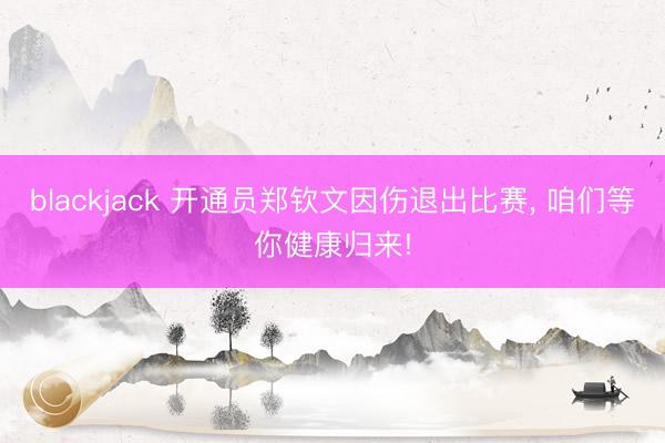 blackjack 开通员郑钦文因伤退出比赛， 咱们等你健康归来!
