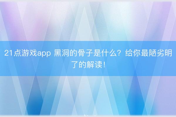 21点游戏app 黑洞的骨子是什么？给你最陋劣明了的解读！