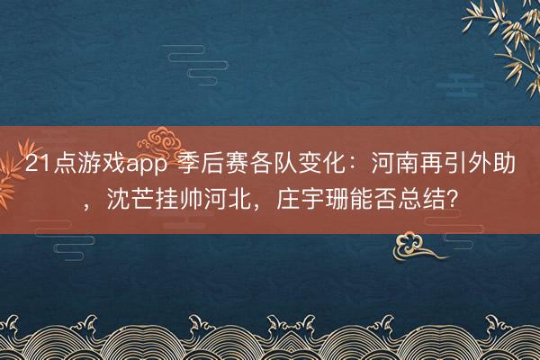 21点游戏app 季后赛各队变化：河南再引外助，沈芒挂帅河北，庄宇珊能否总结？