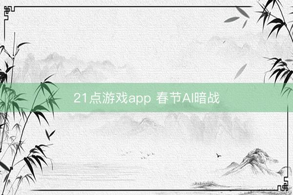 21点游戏app 春节AI暗战