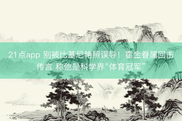 21点app 别被比基尼艳照误导！霍金眷属回击传言 称他是科学界“体育冠军”