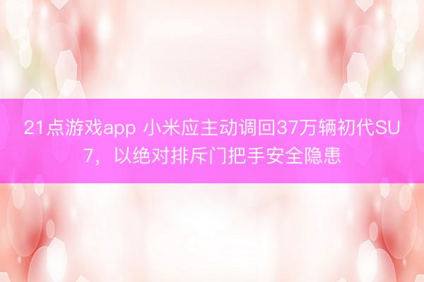 21点游戏app 小米应主动调回37万辆初代SU7，以绝对排斥门把手安全隐患