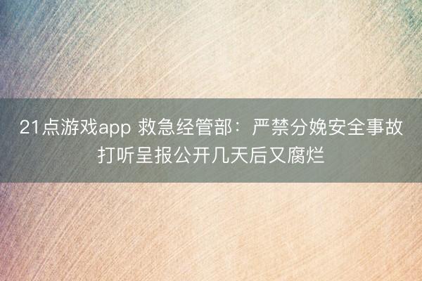 21点游戏app 救急经管部：严禁分娩安全事故打听呈报公开几天后又腐烂