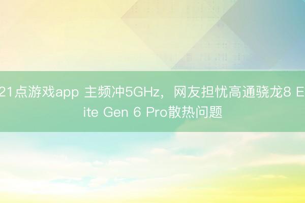 21点游戏app 主频冲5GHz,网友担忧高通骁龙8 Elite Gen 6 Pro散热问题