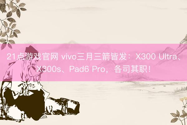 21点游戏官网 vivo三月三箭皆发:X300 Ultra、X300s、Pad6 Pro,各司其职!