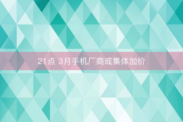 21点 3月手机厂商或集体加价