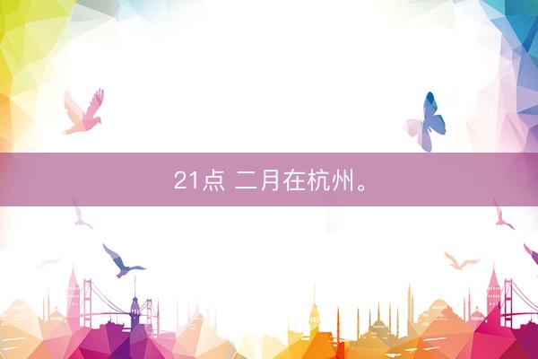 21点 二月在杭州<a href=