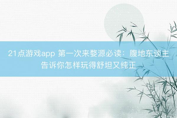 21点游戏app 第一次来婺源必读：腹地东谈主告诉你怎样玩得舒坦又纯正