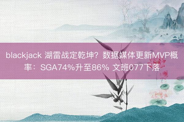 blackjack 湖雷战定乾坤?数据媒体更新MVP概率:SGA74%升至86% 文班077下落