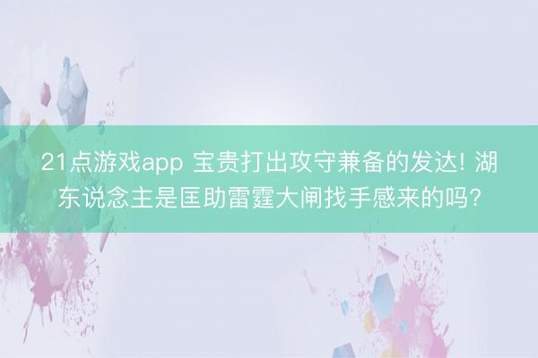 21点游戏app 宝贵打出攻守兼备的发达! 湖东说念主是匡助雷霆大闸找手感来的吗?