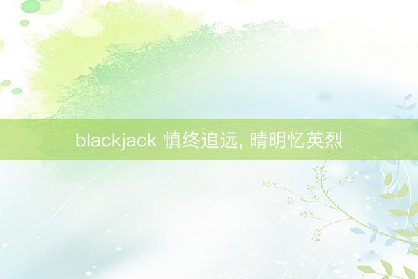 blackjack 慎终追远， 晴明忆英烈