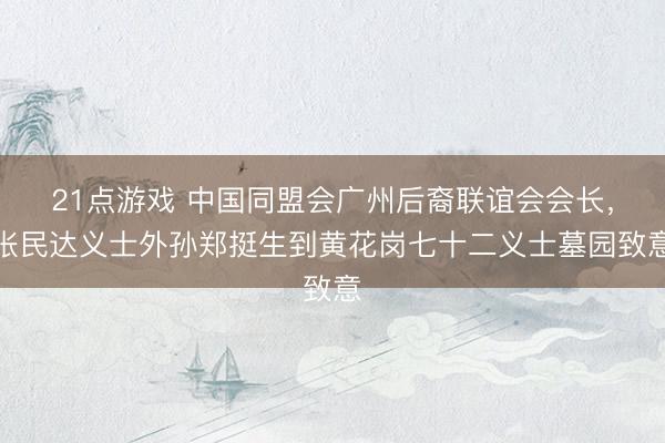 21点游戏 中国同盟会广州后裔联谊会会长,张民达义士外孙郑挺生到黄花岗七十二义士墓园致意