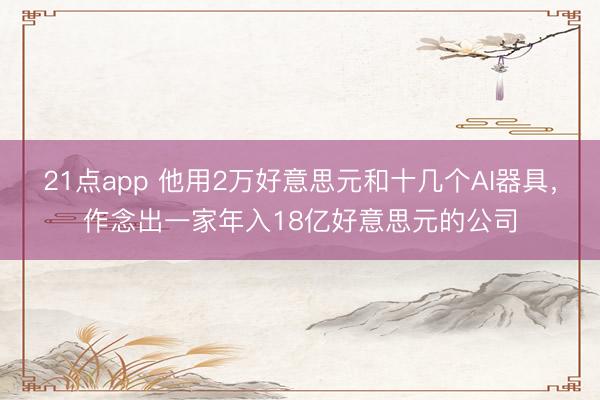 21点app 他用2万好意思元和十几个AI器具,作念出一家年入18亿好意思元的公司