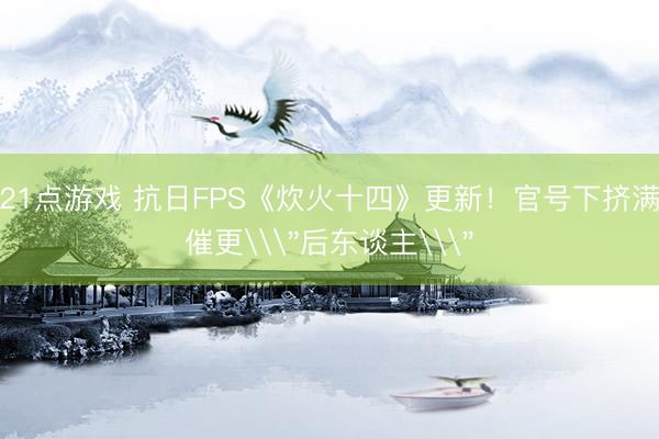 21点游戏 抗日FPS《炊火十四》更新！官号下挤满催更\
