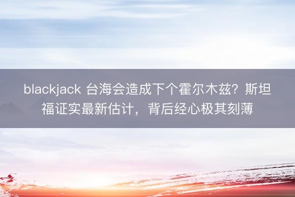 blackjack 台海会造成下个霍尔木兹?斯坦福证实最新估计,背后经心极其刻薄