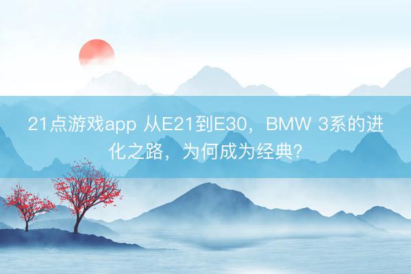 21点游戏app 从E21到E30,BMW 3系的进化之路,为何成为经典?