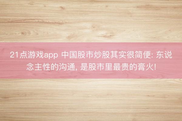 21点游戏app 中国股市炒股其实很简便: 东说念主性的沟通， 是股市里最贵的膏火!