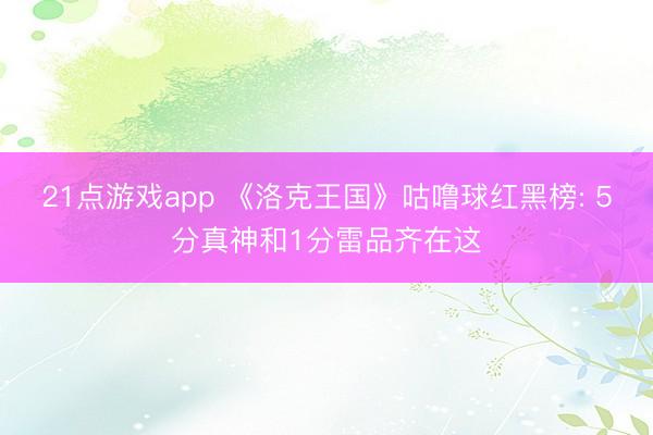 21点游戏app 《洛克王国》咕噜球红黑榜: 5分真神和1分雷品齐在这