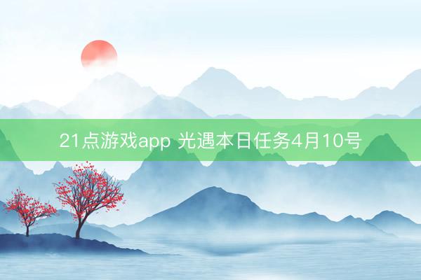 21点游戏app 光遇本日任务4月10号