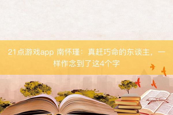 21点游戏app 南怀瑾:真赶巧命的东谈主,一样作念到了这4个字