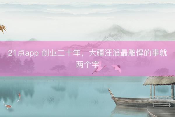 21点app 创业二十年,大疆汪滔最雕悍的事就两个字