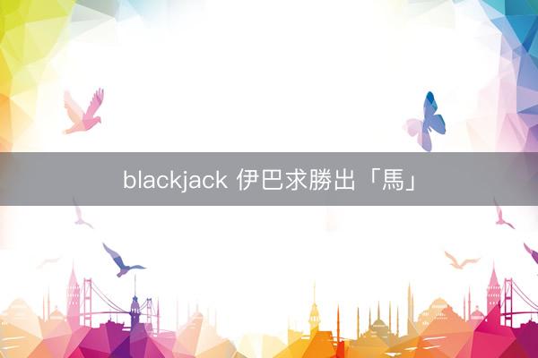 blackjack 伊巴求勝出「馬」
