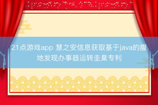21点游戏app 慧之安信息获取基于java的腹地发现办事器运转圭臬专利