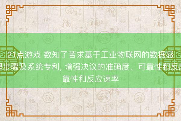 21点游戏 数知了苦求基于工业物联网的数据感知处理步骤及系统专利， 增强决议的准确度、可靠性和反应速率