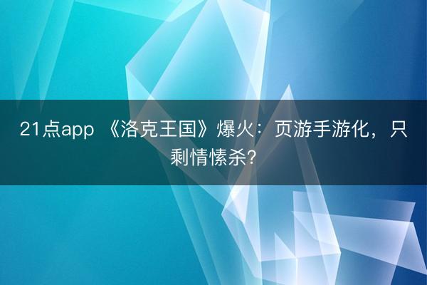 21点app 《洛克王国》爆火：页游手游化，只剩情愫杀？