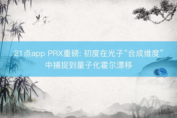 21点app PRX重磅: 初度在光子“合成维度”中捕捉到量子化霍尔漂移