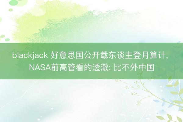 blackjack 好意思国公开载东谈主登月算计, NASA前高管看的透澈: 比不外中国