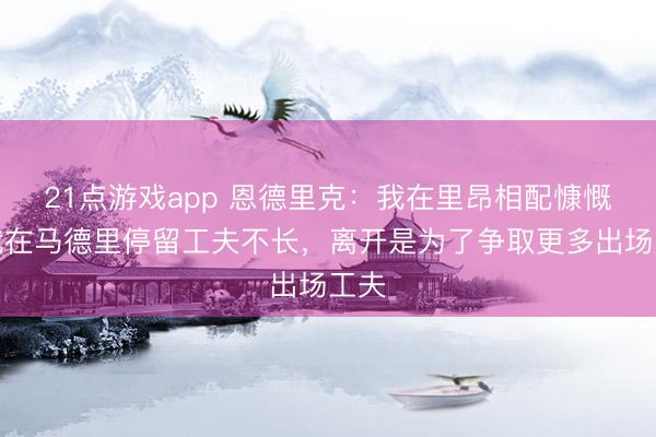 21点游戏app 恩德里克：我在里昂相配慷慨。我在马德里停留工夫不长，离开是为了争取更多出场工夫