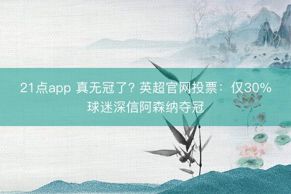 21点app 真无冠了? 英超官网投票：仅30%球迷深信阿森纳夺冠
