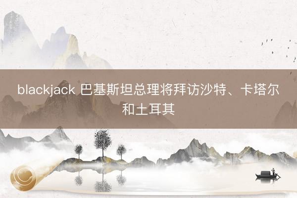 blackjack 巴基斯坦总理将拜访沙特、卡塔尔和土耳其